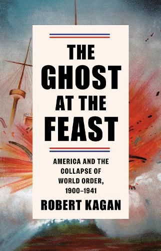 The Ghost at the Feast: America and the Collapse of World Order, 1900-1941