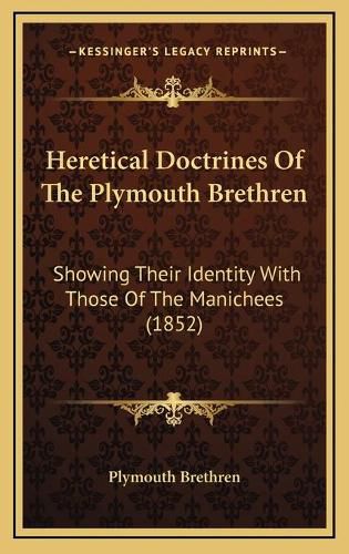 Heretical Doctrines of the Plymouth Brethren: Showing Their Identity with Those of the Manichees (1852)