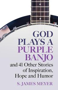 Cover image for God Plays a Purple Banjo and 41 Stories of Inspiration, Hope and Humor