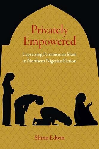 Cover image for Privately Empowered: Expressing Feminism in Islam in Northern Nigerian Fiction