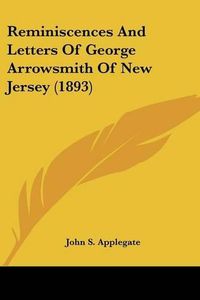 Cover image for Reminiscences and Letters of George Arrowsmith of New Jersey (1893)