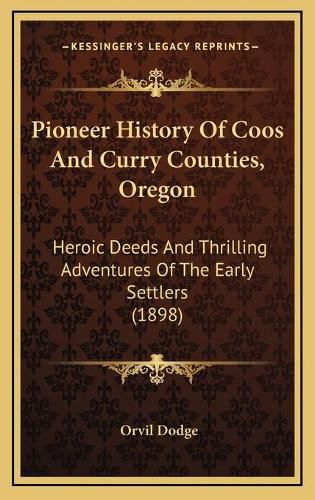 Cover image for Pioneer History of Coos and Curry Counties, Oregon: Heroic Deeds and Thrilling Adventures of the Early Settlers (1898)