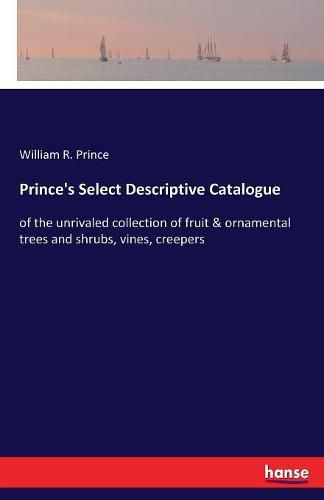 Prince's Select Descriptive Catalogue: of the unrivaled collection of fruit & ornamental trees and shrubs, vines, creepers