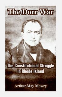 Cover image for The Dorr War: The Constitutional Struggle in Rhode Island