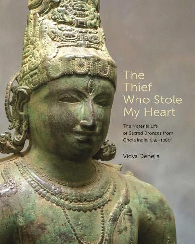 Cover image for The Thief Who Stole My Heart: The Material Life of Sacred Bronzes from Chola India, 855-1280