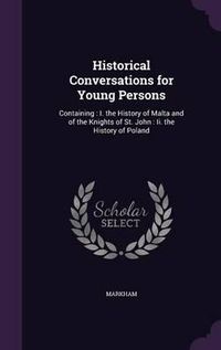 Cover image for Historical Conversations for Young Persons: Containing: I. the History of Malta and of the Knights of St. John: II. the History of Poland