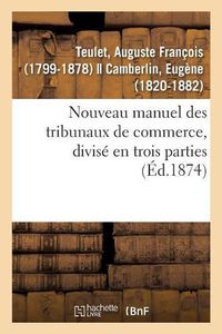 Cover image for Nouveau Manuel Des Tribunaux de Commerce, Divise En Trois Parties: Liste Par Ordre Chronologique Des Membres de la Juridiction Consulaire de Paris Depuis Sa Creation