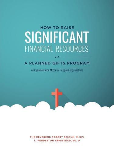 Cover image for How to Raise Significant Financial Resources via a Planned Gifts Program: An Implementation Model for Religious Organizations