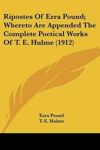 Cover image for Ripostes of Ezra Pound; Whereto Are Appended the Complete Poetical Works of T. E. Hulme (1912)