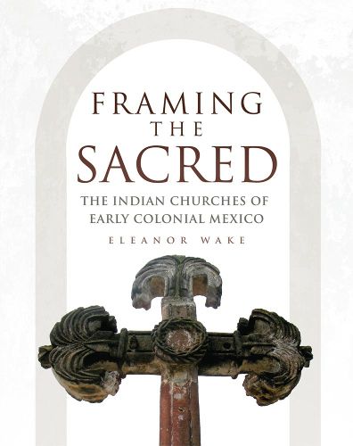 Cover image for Framing the Sacred: The Indian Churches of Early Colonial Mexico