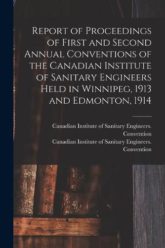 Cover image for Report of Proceedings of First and Second Annual Conventions of the Canadian Institute of Sanitary Engineers Held in Winnipeg, 1913 and Edmonton, 1914 [microform]