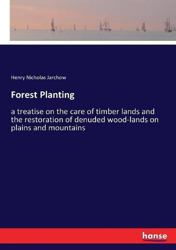 Cover image for Forest Planting: a treatise on the care of timber lands and the restoration of denuded wood-lands on plains and mountains