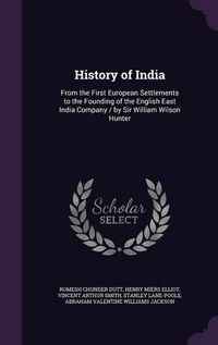 Cover image for History of India: From the First European Settlements to the Founding of the English East India Company / By Sir William Wilson Hunter