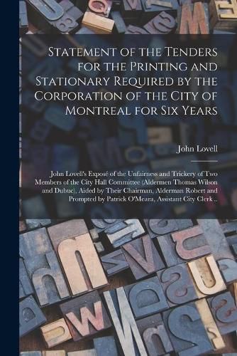 Statement of the Tenders for the Printing and Stationary Required by the Corporation of the City of Montreal for Six Years [microform]: John Lovell's Expose of the Unfairness and Trickery of Two Members of the City Hall Committee (Aldermen Thomas...