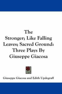 Cover image for The Stronger; Like Falling Leaves; Sacred Ground: Three Plays by Giuseppe Giacosa