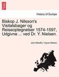 Cover image for Biskop J. Nilsson's Visitatsboger og Reiseoptegnelser 1574-1597, Udgivne ... ved Dr. Y. Nielsen.