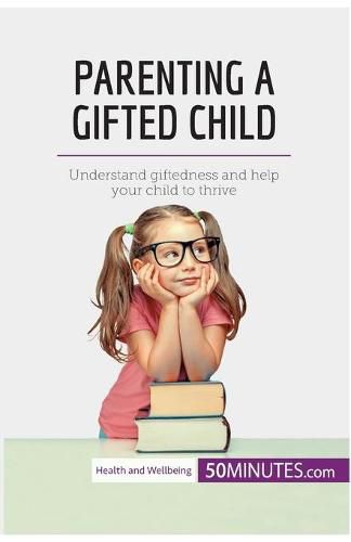 Parenting a Gifted Child: Understand giftedness and help your child to thrive