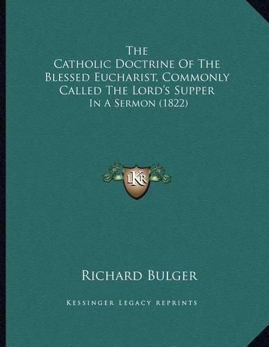 Cover image for The Catholic Doctrine of the Blessed Eucharist, Commonly Called the Lord's Supper: In a Sermon (1822)