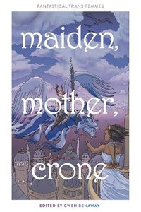 Cover image for Maiden, Mother, Crone: Fantastical Trans Femmes