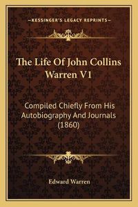 Cover image for The Life of John Collins Warren V1: Compiled Chiefly from His Autobiography and Journals (1860)