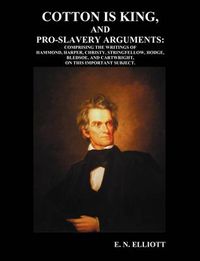 Cover image for Cotton is King, and Pro-Slavery Arguments: Comprising The Writings of Hammond, Harper, Christy, Stringfellow, Hodge, Bledsoe, and Cartwright, on This Important Subject