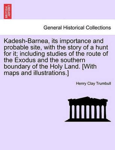 Cover image for Kadesh-Barnea, its importance and probable site, with the story of a hunt for it; including studies of the route of the Exodus and the southern boundary of the Holy Land. [With maps and illustrations.]