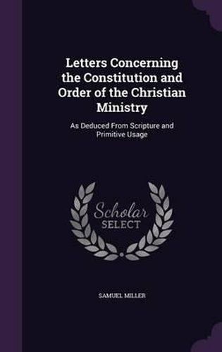 Cover image for Letters Concerning the Constitution and Order of the Christian Ministry: As Deduced from Scripture and Primitive Usage