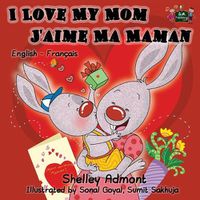 Cover image for I Love My Mom - J'aime Ma Maman: English French Bilingual Children's Book