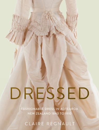 Cover image for Dressed: Fashionable Dress in Aotearoa New Zealand 1840 to 1910