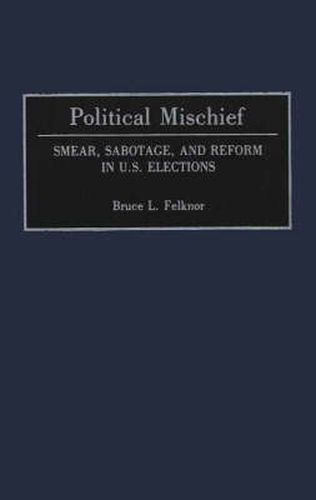 Cover image for Political Mischief: Smear, Sabotage, and Reform in U.S. Elections