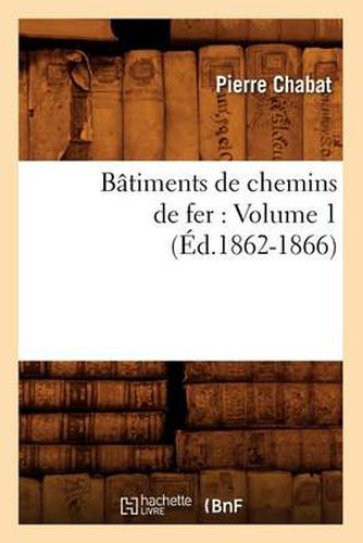 Batiments de Chemins de Fer: Volume 1 (Ed.1862-1866)