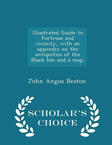 Illustrated Guide to Fortrose and Vicinity, with an Appendix on the Antiquities of the Black Isle and a Map. - Scholar's Choice Edition