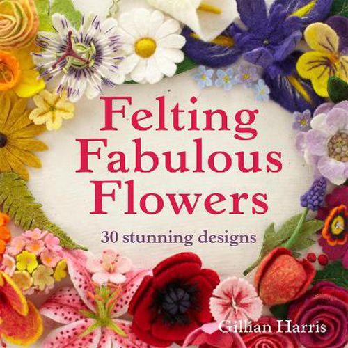 Cover image for Felting Fabulous Flowers: 30 Stunning Designs