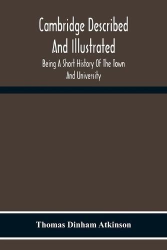 Cambridge Described And Illustrated: Being A Short History Of The Town And University