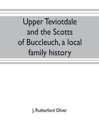 Cover image for Upper Teviotdale and the Scotts of Buccleuch, a local family history