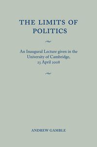 Cover image for The Limits of Politics: An Inaugural Lecture Given in the University of Cambridge, 23 April 2008