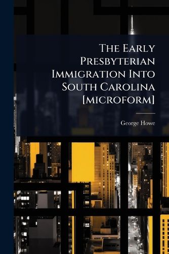 Cover image for The Early Presbyterian Immigration Into South Carolina [microform]