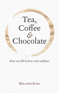 Cover image for Tea, Coffee & Chocolate: How We Fell in Love with Caffeine