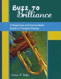 Cover image for Buzz to Brilliance: A Beginning and Intermediate Guide to Trumpet Playing