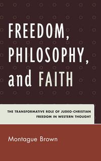 Cover image for Freedom, Philosophy, and Faith: The Transformative Role of Judeo-Christian Freedom in Western Thought