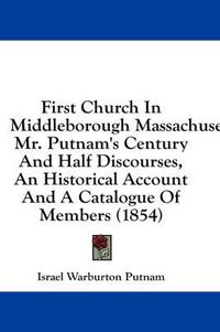 Cover image for First Church in Middleborough Massachusetts: Mr. Putnam's Century and Half Discourses, an Historical Account and a Catalogue of Members (1854)