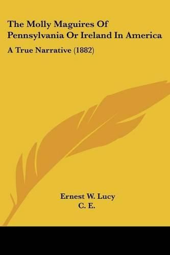 Cover image for The Molly Maguires of Pennsylvania or Ireland in America: A True Narrative (1882)