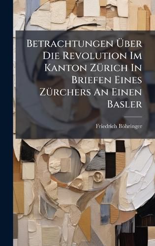 Cover image for Betrachtungen Aber Die Revolution Im Kanton ZA1/4rich In Briefen Eines ZA1/4rchers An Einen Basler