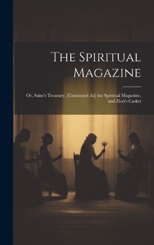 Cover image for The Spiritual Magazine; Or, Saint's Treasury. [Continued As] the Spiritual Magazine, and Zion's Casket