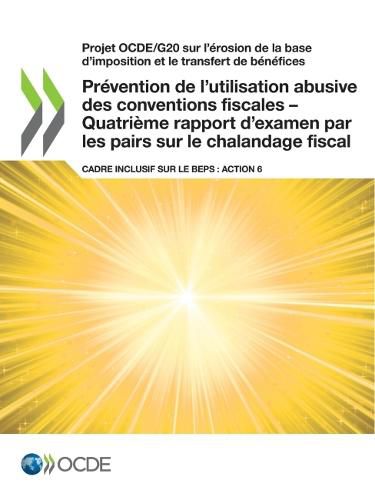 Cover image for Projet Ocde/G20 Sur l'Erosion de la Base d'Imposition Et Le Transfert de Benefices Prevention de l'Utilisation Abusive Des Conventions Fiscales - Quatrieme Rapport d'Examen Par Les Pairs Sur Le Chalandage Fiscal Cadre Inclusif Sur Le Beps: Action 6