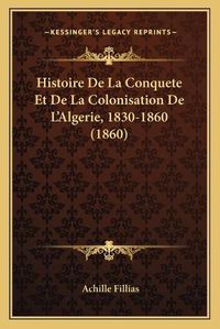 Cover image for Histoire de La Conquete Et de La Colonisation de L'Algerie, 1830-1860 (1860)