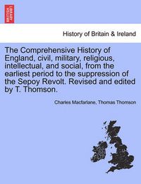 Cover image for The Comprehensive History of England, Civil, Military, Religious, Intellectual, and Social, from the Earliest Period to the Suppression of the Sepoy Revolt. Revised and Edited by T. Thomson.