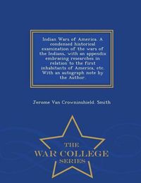 Cover image for Indian Wars of America. a Condensed Historical Examination of the Wars of the Indians, with an Appendix Embracing Researches in Relation to the First Inhabitants of America, Etc. with an Autograph Note by the Author. - War College Series