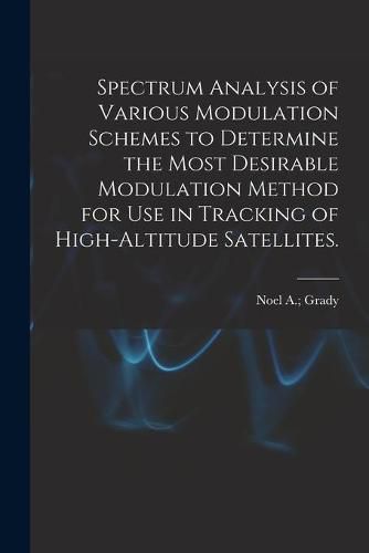 Cover image for Spectrum Analysis of Various Modulation Schemes to Determine the Most Desirable Modulation Method for Use in Tracking of High-altitude Satellites.