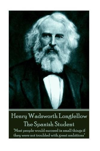 Cover image for Henry Wadsworth Longfellow - The Spanish Student: Most people would succeed in small things if they were not troubled with great ambitions